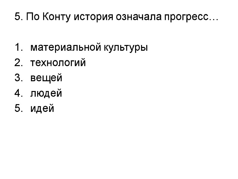 5. По Конту история означала прогресс…  материальной культуры  технологий вещей людей идей